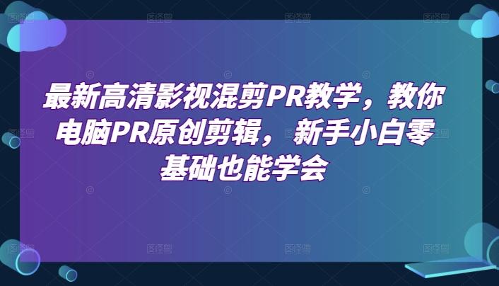 最新高清影视混剪PR教学，教你电脑PR原创剪辑， 新手小白零基础也能学会-搞个副业