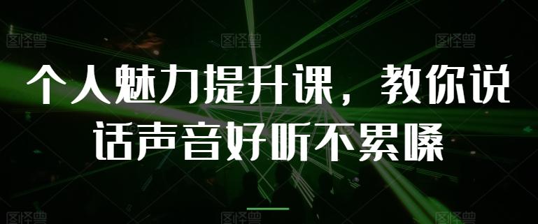 个人魅力提升课，教你说话声音好听不累嗓-搞个副业