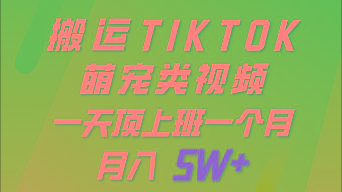 (9931期)一键搬运TIKTOK萌宠类视频 一部手机即可操作 所有平台均可发布 轻松月入5W+-搞个副业