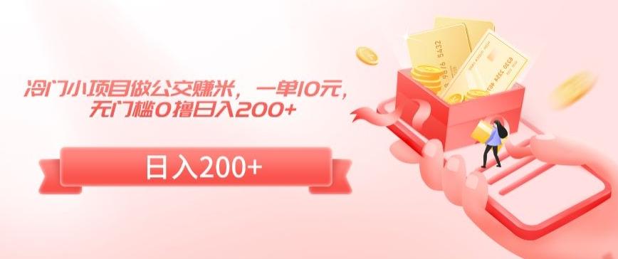 冷门小项目做公交赚米，一单10元，无门槛0撸日入200+【揭秘】-搞个副业