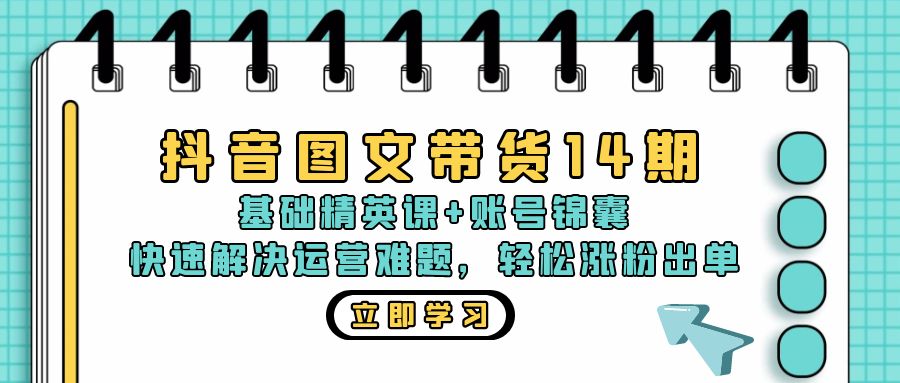 抖音 图文带货14期：基础精英课+账号锦囊，快速解决运营难题 轻松涨粉出单-搞个副业
