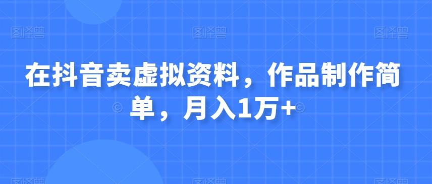 在抖音卖虚拟资料，作品制作简单，月入1万+-搞个副业