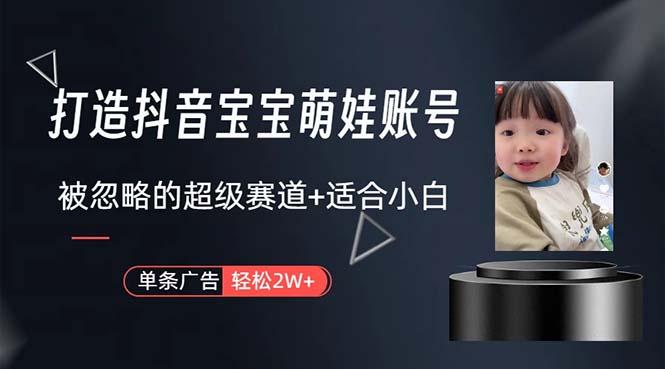 打造抖音宝宝账号，一条广告2W，大部分人忽略的超级赛道，小白简单入手-搞个副业