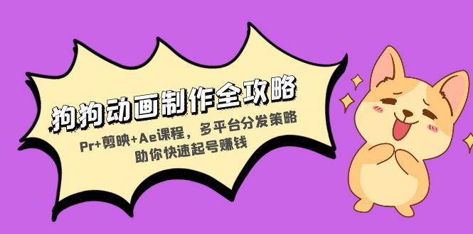狗狗动画制作全攻略：Pr+剪映+Ae课程，多平台分发策略助你快速起号赚钱-搞个副业