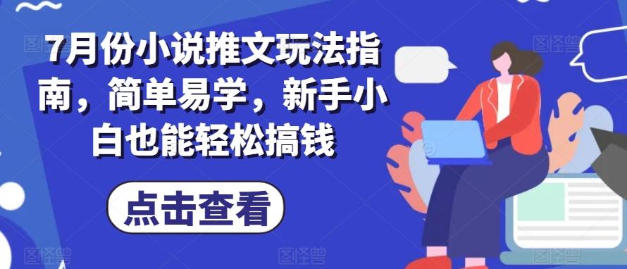 7月份小说推文玩法指南，简单易学，新手小白也能轻松搞钱-搞个副业