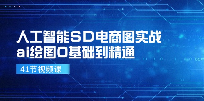 人工智能SD电商图实战，ai绘图0基础到精通(41节视频课-搞个副业
