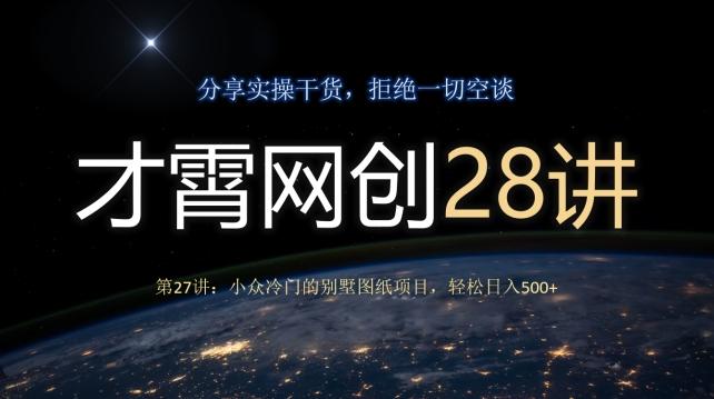 才霄网创28讲第27讲：小众冷门的别墅图纸项目，轻松日入500+-搞个副业