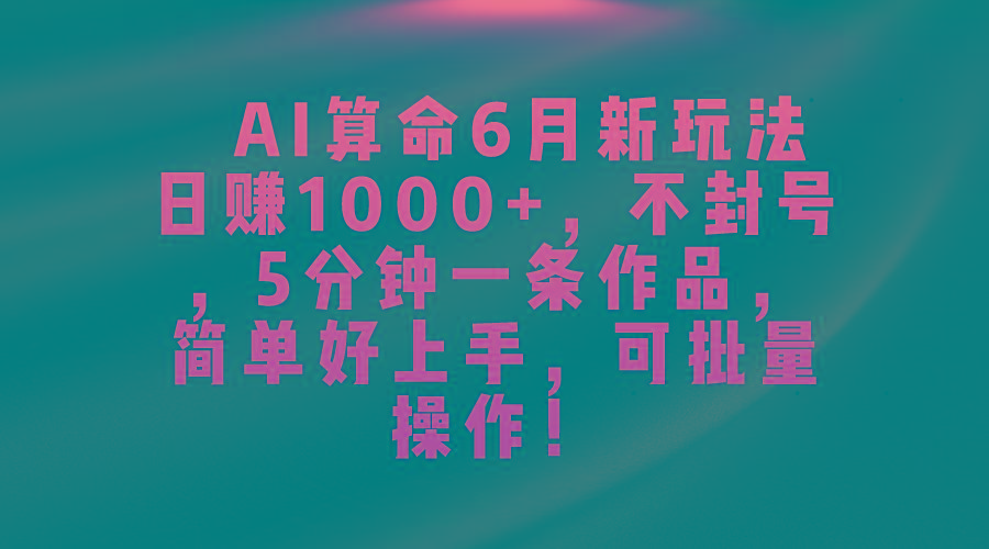 AI算命6月新玩法，日赚1000+，不封号，5分钟一条作品，简单好上手，可…-搞个副业