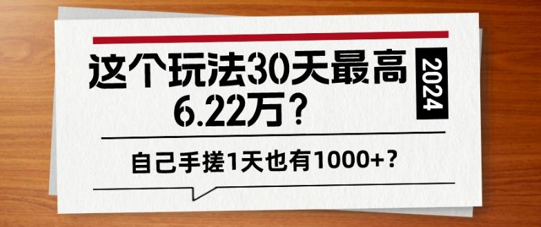 这个玩法30天最高6.22万？自己手搓1天也有1000+？-搞个副业