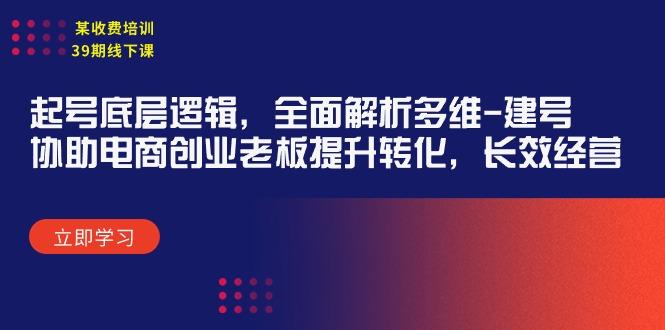 (9806期)某收费培训39期线下课：起号底层逻辑，全面解析多维 建号，协助电商创业…-搞个副业