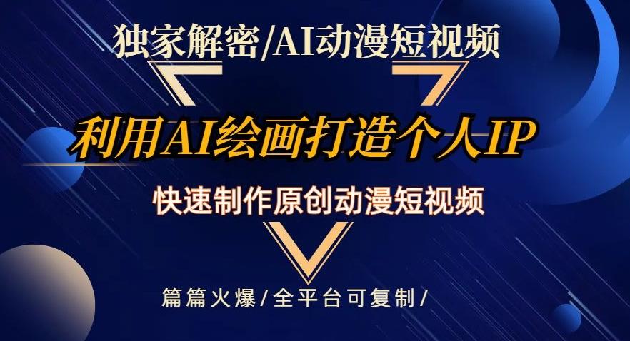 独家解密AI动漫短视频最新玩法，快速打造个人动漫IP，制作原创动漫短视频，篇篇火爆【揭秘】-搞个副业