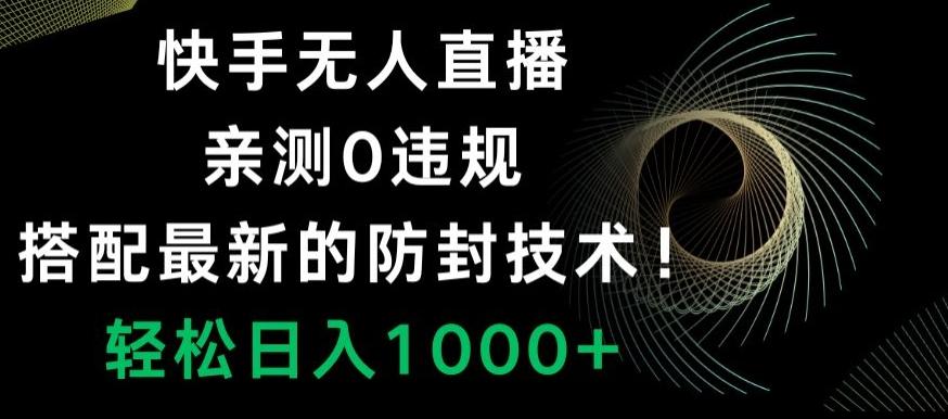 快手无人直播，亲测0违规，搭配最新的防封技术！轻松日入1000+-搞个副业