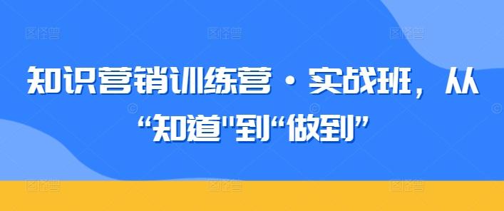 知识营销训练营·实战班，从“知道-搞个副业