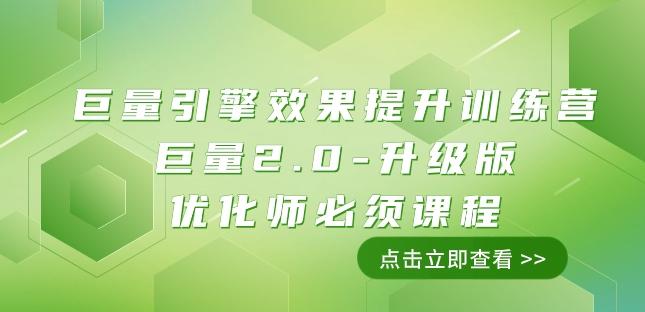 巨量引擎·效果提升训练营：巨量2.0-升级版，优化师必须课程（111节课）-搞个副业