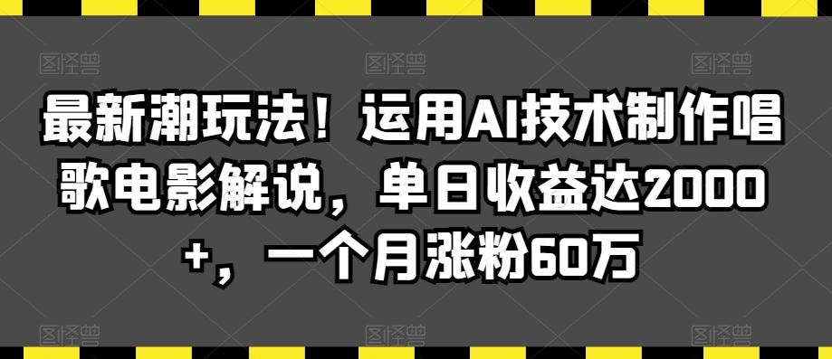 最新潮玩法！运用AI技术制作唱歌电影解说，单日收益达2000+，一个月涨粉60万【揭秘】-搞个副业