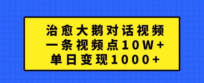 治愈大鹅对话视频，一条视频点赞 10W+，单日变现1k+【揭秘】-搞个副业