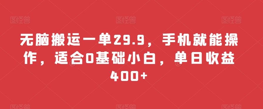 无脑搬运一单29.9，手机就能操作，适合0基础小白，单日收益400+-搞个副业