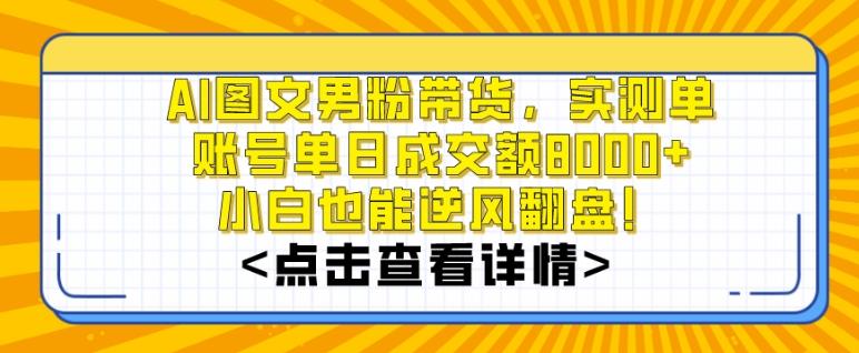 AI图文男粉带货，实测单账号单天成交额8000+，最关键是操作简单，小白看了也能上手【揭秘】-搞个副业