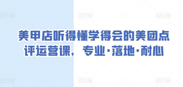 美甲店听得懂学得会的美团点评运营课，专业·落地·耐心-搞个副业