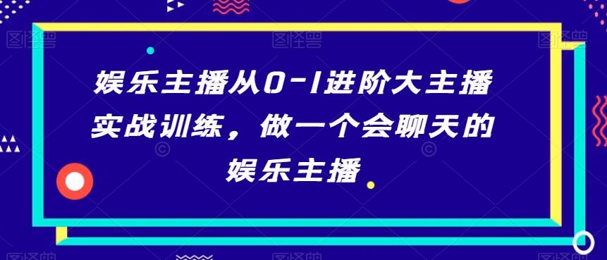 娱乐主播从0-1进阶大主播实战训练，做一个会聊天的娱乐主播-搞个副业