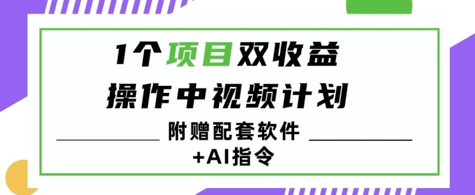 1个项目双收益？操作中视频计划1天最高3100+收益？（附赠配套软件+AI指令）-搞个副业