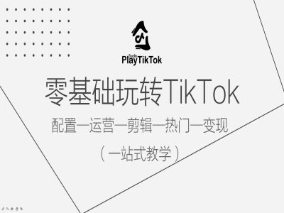 零基础玩转TikTok，配置一运营一剪辑一热门一变现，一站式教学-搞个副业