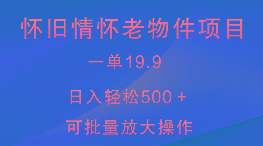 怀旧情怀老物件项目，一单19.9，日入轻松500＋，无操作难度，小白可轻松上手-搞个副业