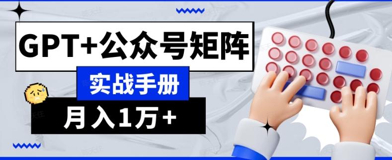 AI流量主系统课程基础版1.0，GPT+公众号矩阵实战手册【揭秘】-搞个副业
