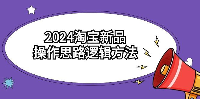(9254期)2024淘宝新品操作思路逻辑方法(6节视频课)-搞个副业