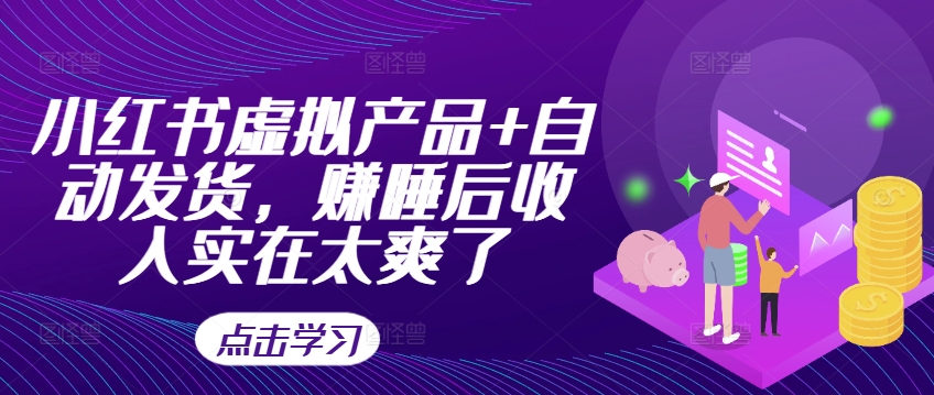 小红书虚拟产品+自动发货，赚睡后收入实在太爽了-搞个副业