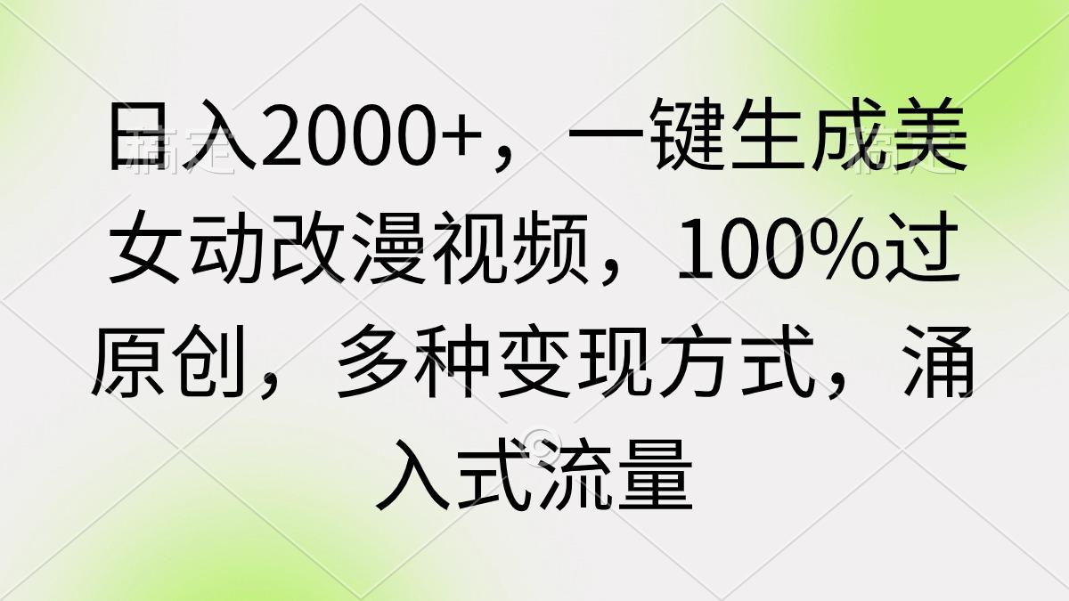 (9415期)日入2000+，一键生成美女动改漫视频，100%过原创，多种变现方式 涌入式流量-搞个副业