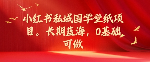 小红书私域国学壁纸项目，长期蓝海，0基础可做【揭秘】-搞个副业