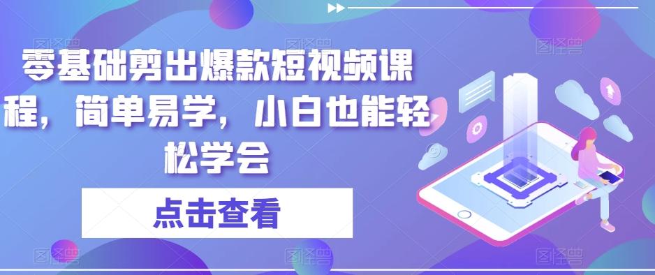 零基础剪出爆款短视频课程，简单易学，小白也能轻松学会-搞个副业