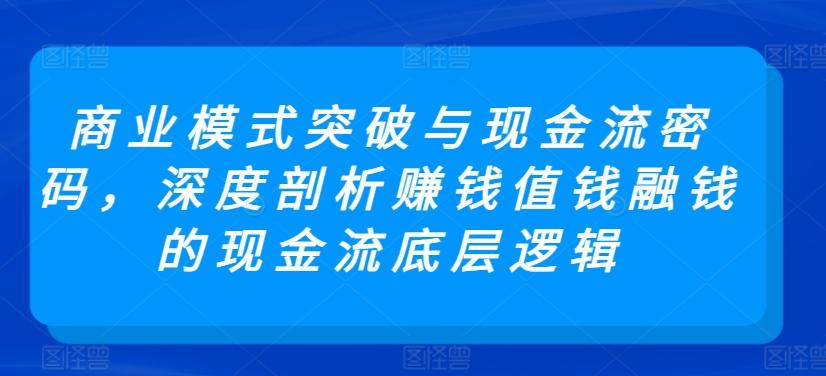 商业模式突破与现金流密码，深度剖析赚钱值钱融钱的现金流底层逻辑-搞个副业