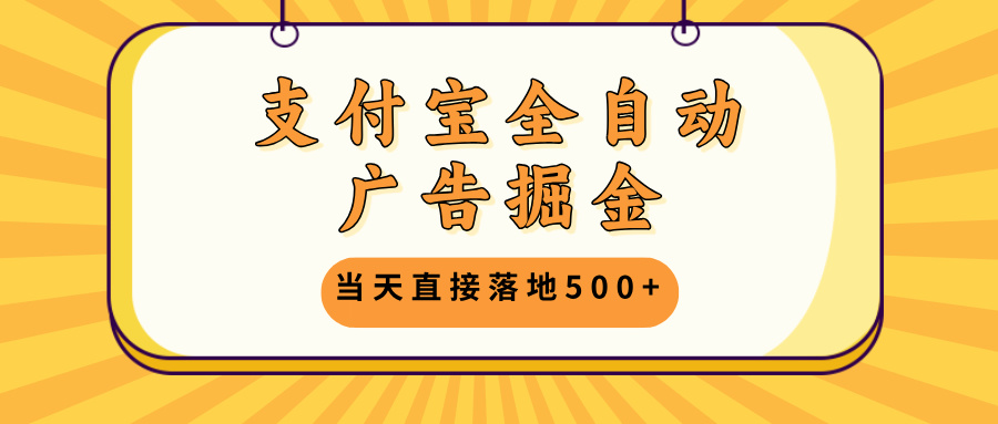 支付宝全自动广告掘金，当天直接落地500+，无需养鸡可矩阵放大操作-搞个副业