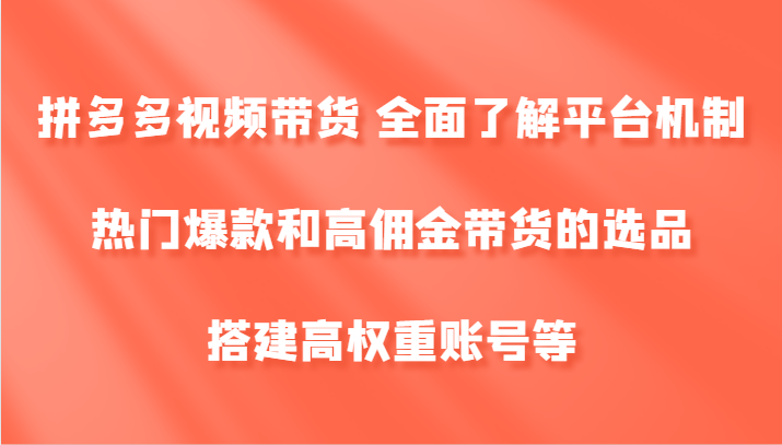 拼多多视频带货 全面了解平台机制、热门爆款和高佣金带货的选品，搭建高权重账号等-搞个副业