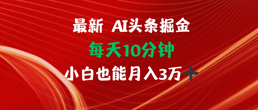 AI头条掘金每天10分钟小白也能月入3万-搞个副业