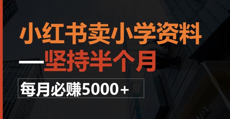 小红书卖小学资料，一坚持半个月，每月必赚5000+-搞个副业