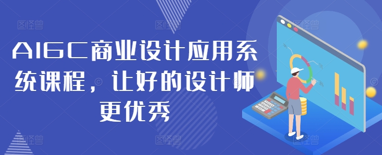 AIGC商业设计应用系统课程，让好的设计师更优秀-搞个副业