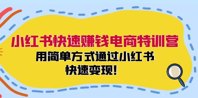 小红书快速赚钱电商特训营：用简单方式通过小红书快速变现！-搞个副业