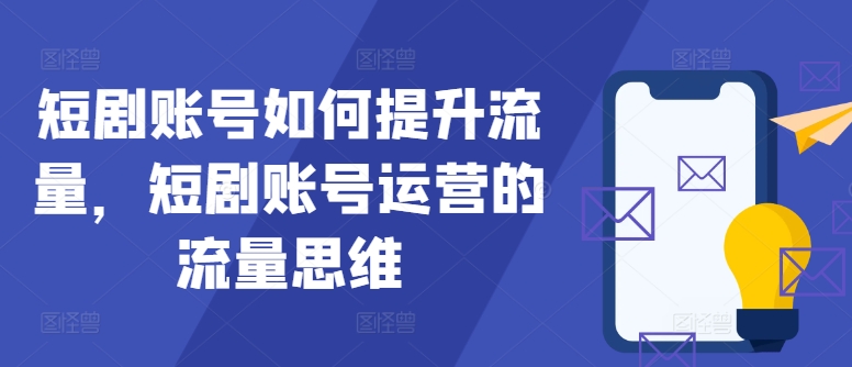 短剧账号如何提升流量，短剧账号运营的流量思维-搞个副业