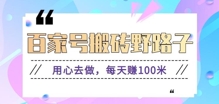 百家号搬砖野路子玩法，用心去做，每天赚100米还是相对容易【附操作流程】-搞个副业