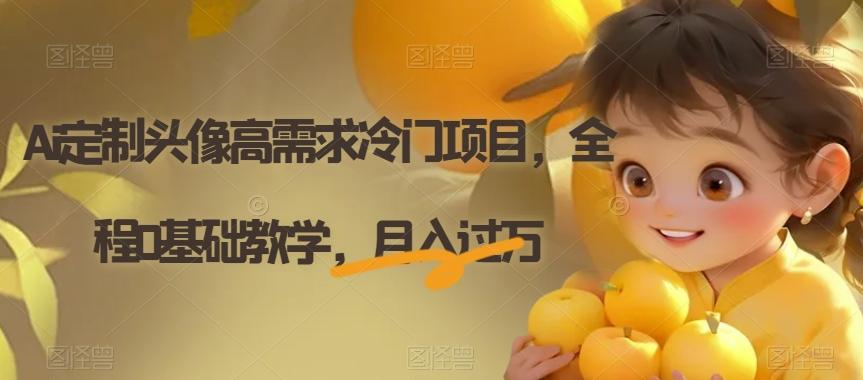Ai定制头像高需求冷门项目，全程0基础教学，月入过万【揭秘】-搞个副业