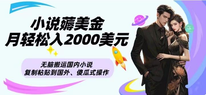 小说薅美金月轻松入2000美元项目、无脑搬运国内小说复制粘贴到国外、傻瓜式操作-搞个副业