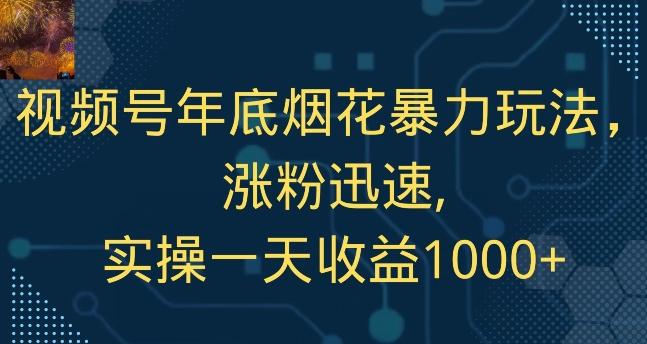 视频号年底烟花暴力玩法，涨粉迅速,实操一天收益1000+-搞个副业