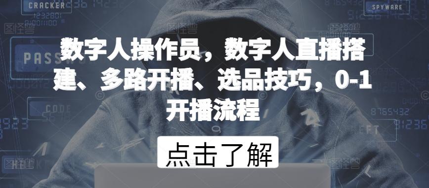 数字人操作员，数字人直播搭建、多路开播、选品技巧，0-1开播流程-搞个副业