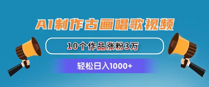 AI制作古画唱歌视频，10个作品涨粉3万，日入1000+-搞个副业