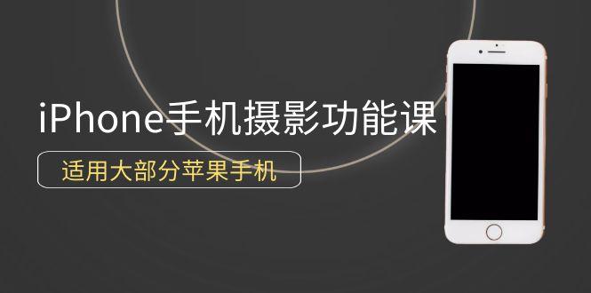 (9969期)0基础带你玩转iPhone手机摄影功能，适用大部分苹果手机(12节视频课)-搞个副业