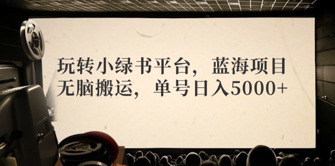 玩转小绿书平台，蓝海项目，无脑搬运，单号日入5000+-搞个副业