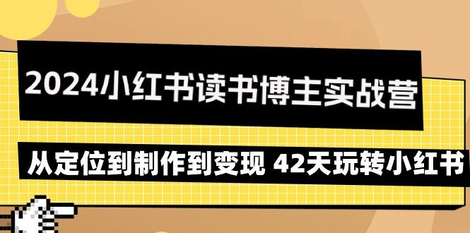 2024小红书读书博主实战营：从定位到制作到变现 42天玩转小红书-搞个副业